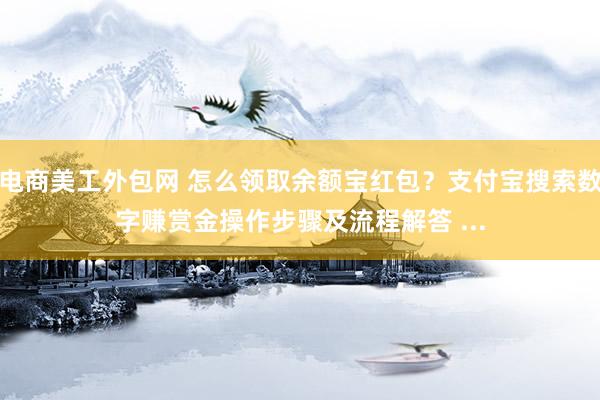 电商美工外包网 怎么领取余额宝红包？支付宝搜索数字赚赏金操作步骤及流程解答 ...