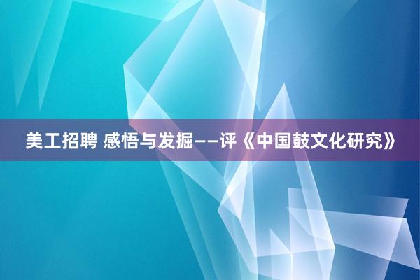 美工招聘 感悟与发掘——评《中国鼓文化研究》