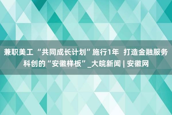 兼职美工 “共同成长计划”施行1年  打造金融服务科创的“安徽样板”_大皖新闻 | 安徽网