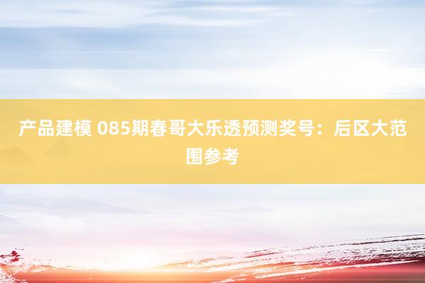 产品建模 085期春哥大乐透预测奖号：后区大范围参考