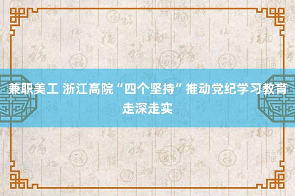 兼职美工 浙江高院“四个坚持”推动党纪学习教育走深走实