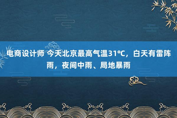 电商设计师 今天北京最高气温31℃，白天有雷阵雨，夜间中雨、局地暴雨