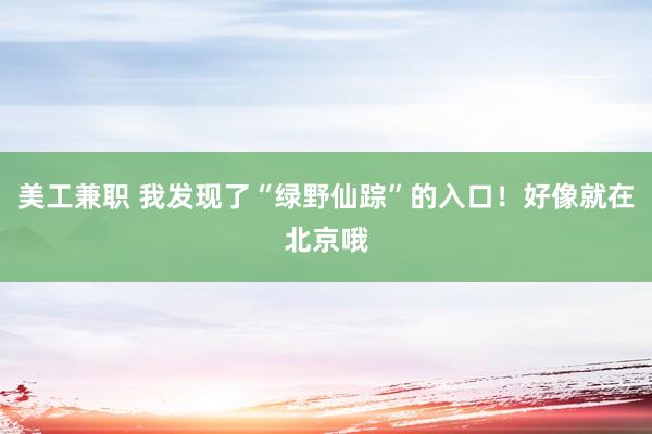 美工兼职 我发现了“绿野仙踪”的入口！好像就在北京哦