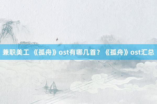 兼职美工 《孤舟》ost有哪几首？《孤舟》ost汇总