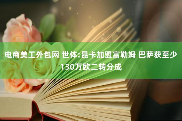 电商美工外包网 世体:昆卡加盟富勒姆 巴萨获至少130万欧二转分成