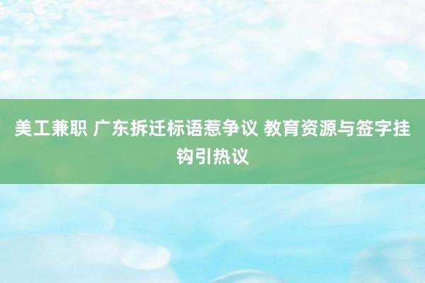 美工兼职 广东拆迁标语惹争议 教育资源与签字挂钩引热议