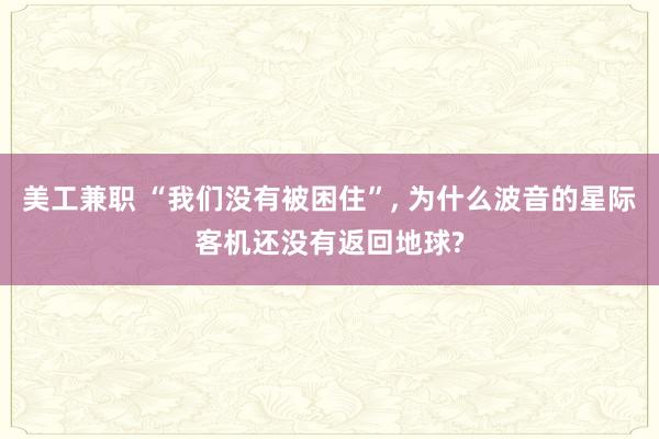 美工兼职 “我们没有被困住”, 为什么波音的星际客机还没有返回地球?