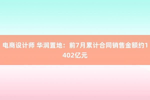 电商设计师 华润置地：前7月累计合同销售金额约1402亿元