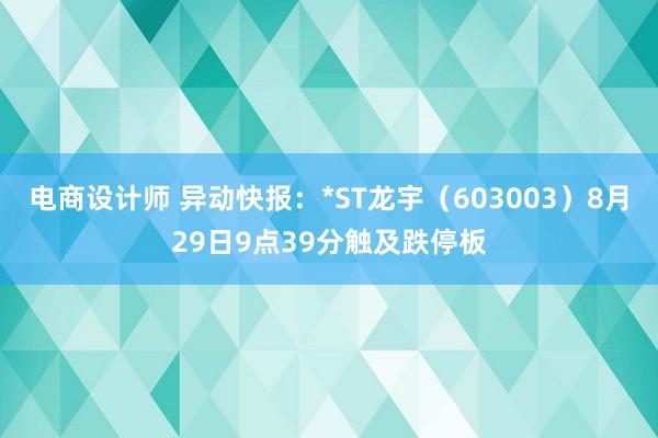 电商设计师 异动快报：*ST龙宇（603003）8月29日9点39分触及跌停板