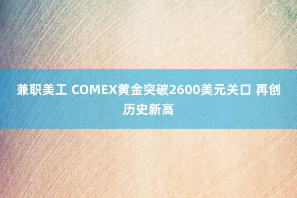 兼职美工 COMEX黄金突破2600美元关口 再创历史新高