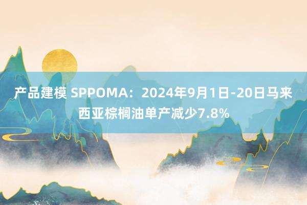 产品建模 SPPOMA：2024年9月1日-20日马来西亚棕榈油单产减少7.8%