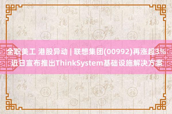 全职美工 港股异动 | 联想集团(00992)再涨超3% 近日宣布推出ThinkSystem基础设施解决方案