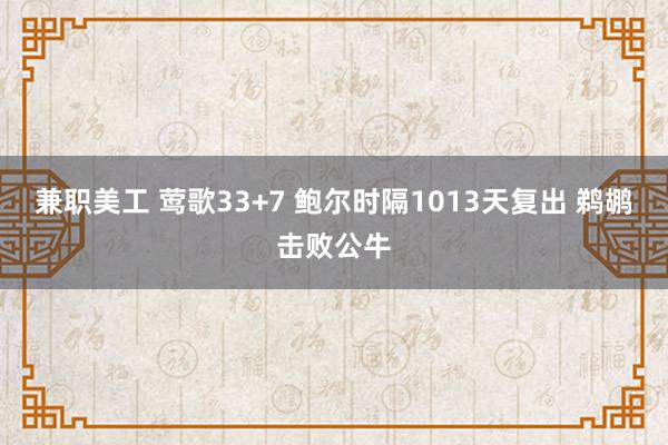 兼职美工 莺歌33+7 鲍尔时隔1013天复出 鹈鹕击败公牛