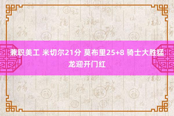 兼职美工 米切尔21分 莫布里25+8 骑士大胜猛龙迎开门红